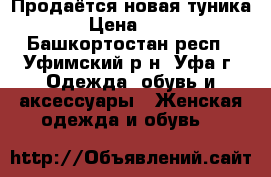 Продаётся новая туника. › Цена ­ 400 - Башкортостан респ., Уфимский р-н, Уфа г. Одежда, обувь и аксессуары » Женская одежда и обувь   